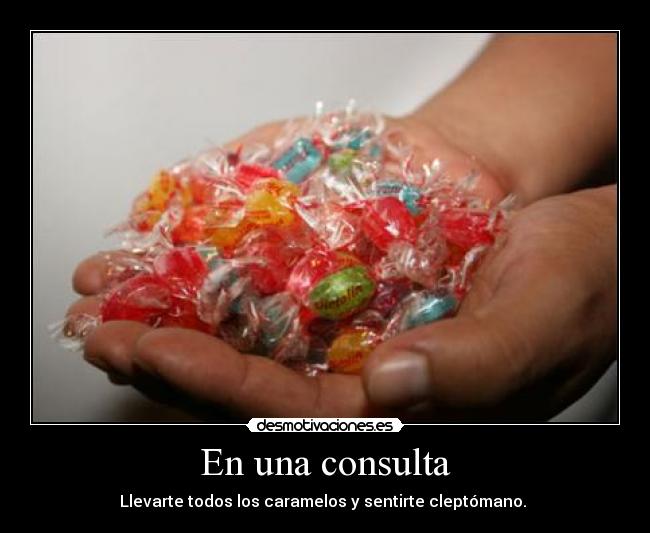 En una consulta - Llevarte todos los caramelos y sentirte cleptómano.