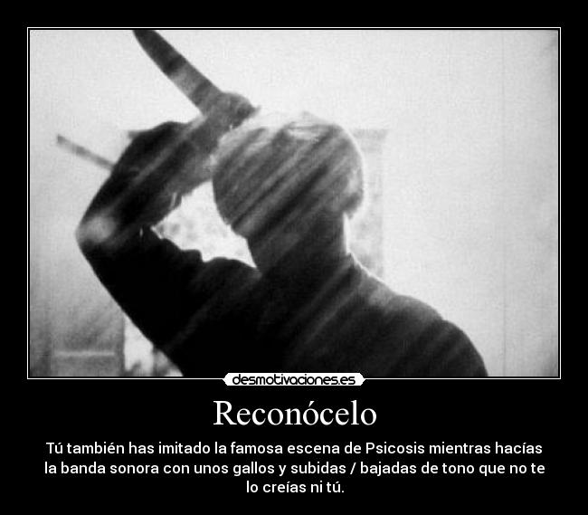 Reconócelo - Tú también has imitado la famosa escena de Psicosis mientras hacías
la banda sonora con unos gallos y subidas / bajadas de tono que no te
lo creías ni tú.