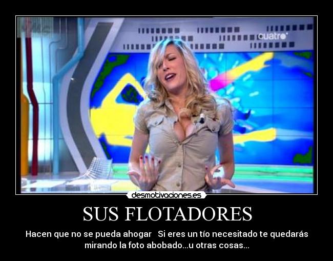SUS FLOTADORES - Hacen que no se pueda ahogar   Si eres un tío necesitado te quedarás
mirando la foto abobado...u otras cosas...