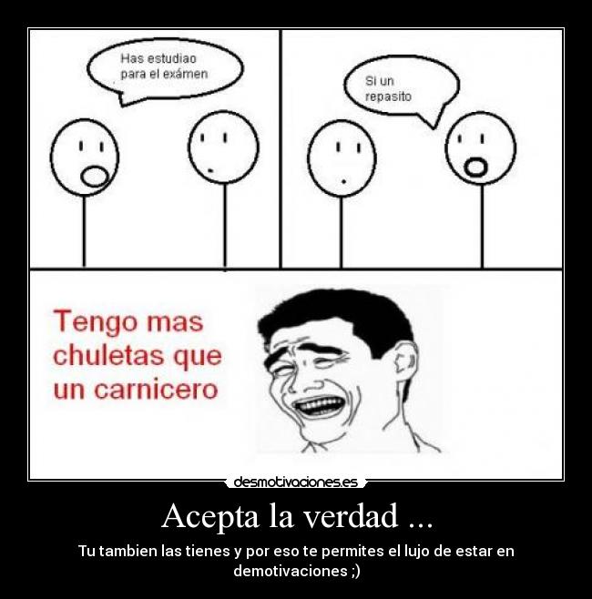 Acepta la verdad ... - Tu tambien las tienes y por eso te permites el lujo de estar en demotivaciones ;)