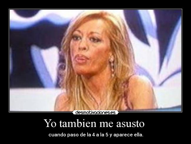 Yo tambien me asusto  - cuando paso de la 4 a la 5 y aparece ella.