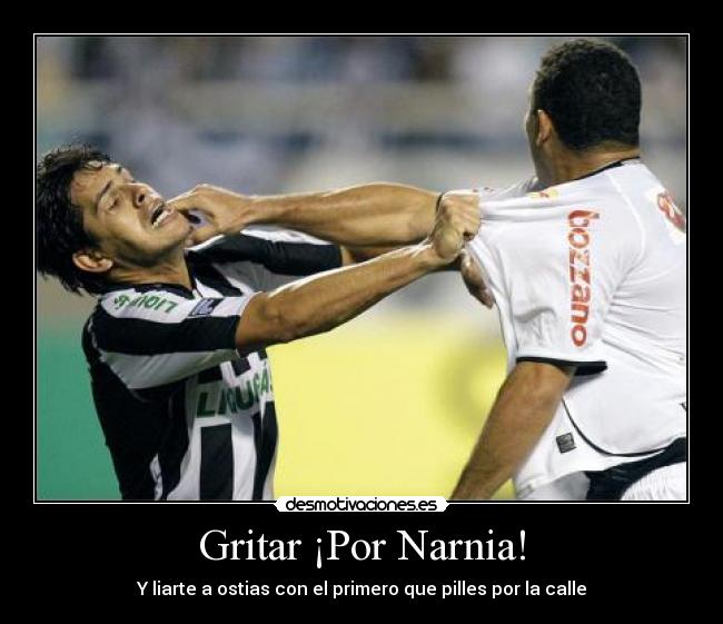 Gritar ¡Por Narnia! - Y liarte a ostias con el primero que pilles por la calle