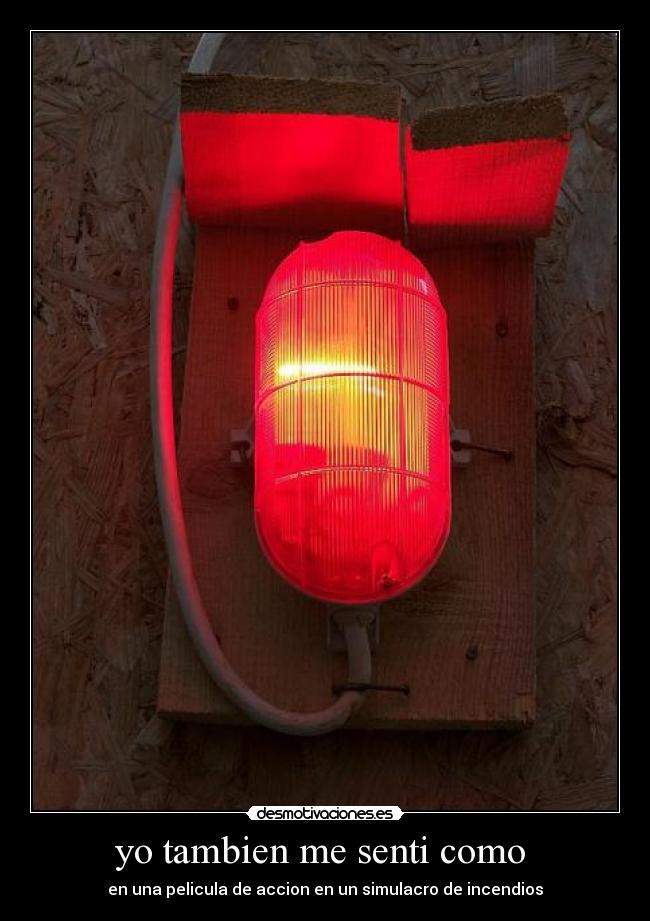 yo tambien me senti como - en una pelicula de accion en un simulacro de incendios