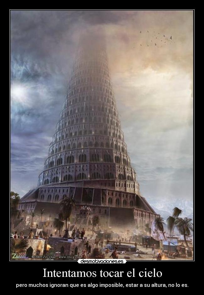 Intentamos tocar el cielo - pero muchos ignoran que es algo imposible, estar a su altura, no lo es.
