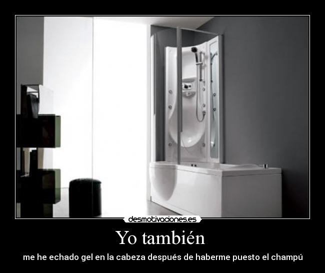 Yo también - me he echado gel en la cabeza después de haberme puesto el champú