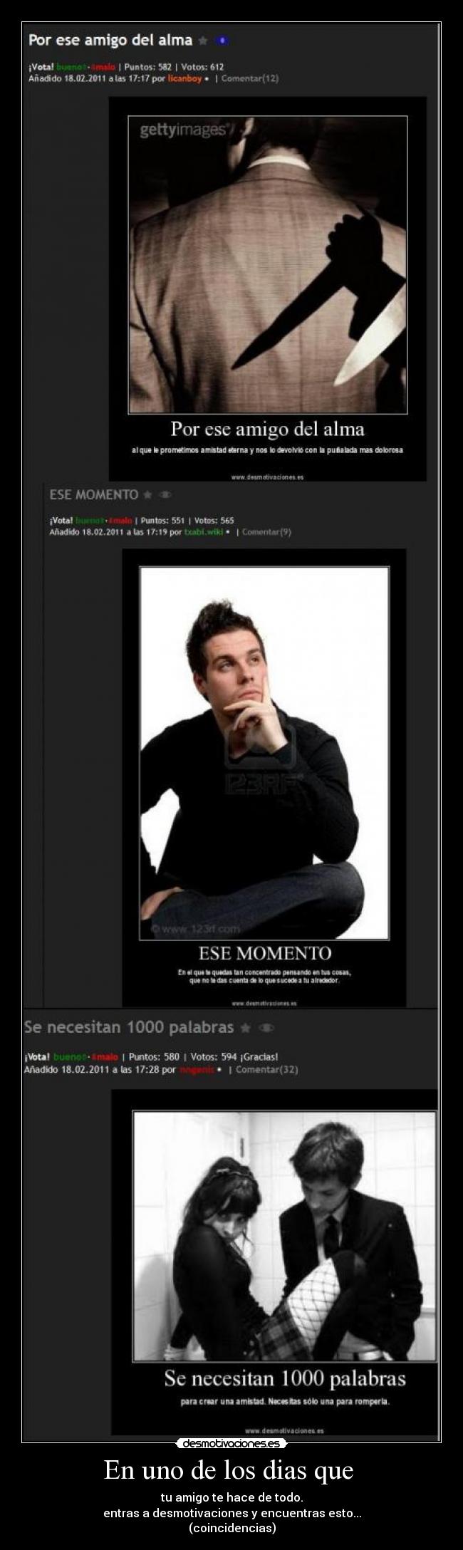 En uno de los dias que - tu amigo te hace de todo.
entras a desmotivaciones y encuentras esto...
(coincidencias)