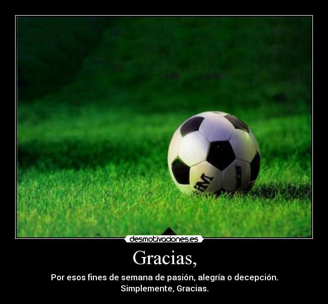 Gracias, - Por esos fines de semana de pasión, alegría o decepción. Simplemente, Gracias.
