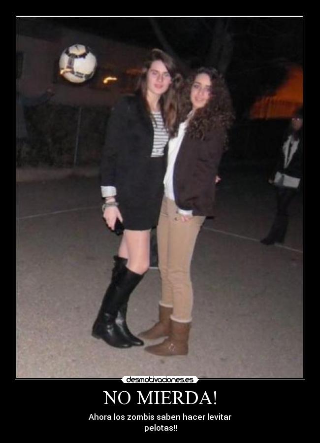 NO MIERDA! - Ahora los zombis saben hacer levitar
pelotas!!