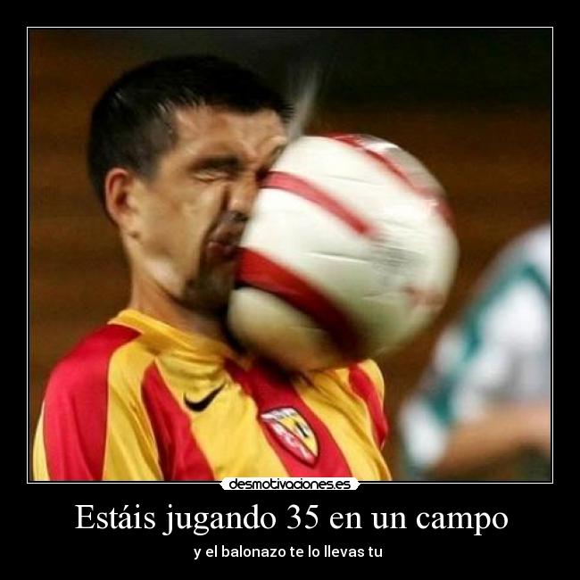 Estáis jugando 35 en un campo - y el balonazo te lo llevas tu