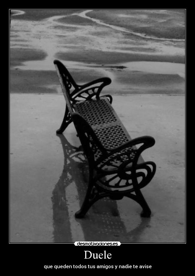 Duele - que queden todos tus amigos y nadie te avise