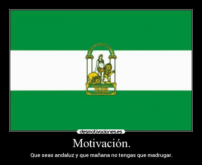 Motivación. - Que seas andaluz y que mañana no tengas que madrugar.