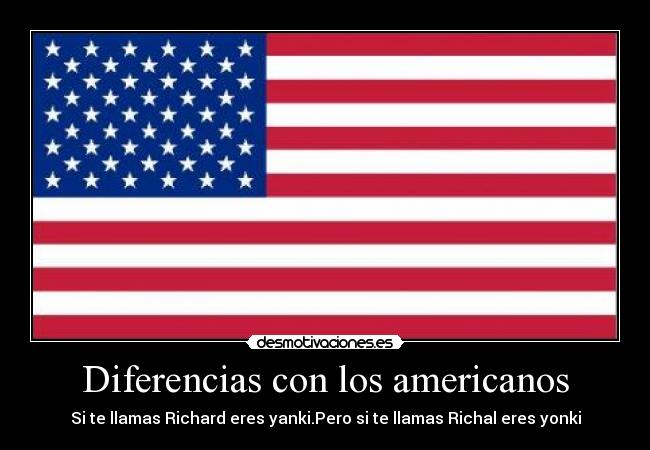 Diferencias con los americanos - Si te llamas Richard eres yanki.Pero si te llamas Richal eres yonki