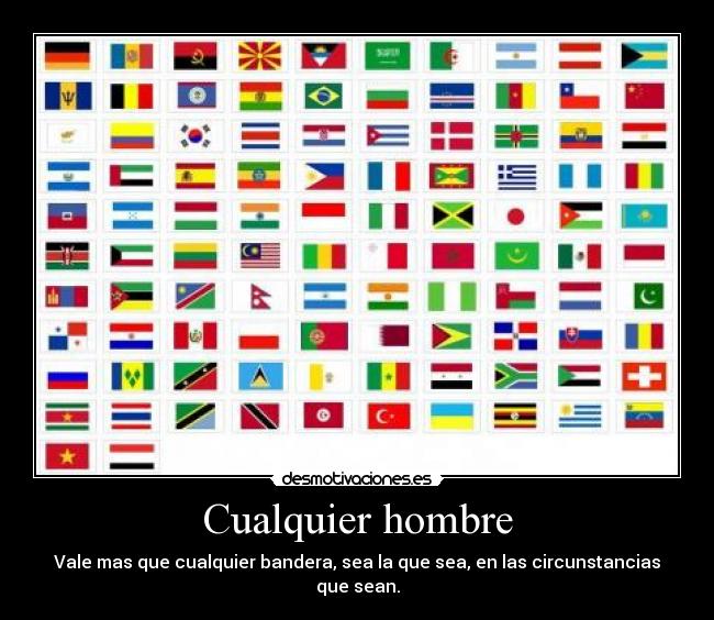 Cualquier hombre - Vale mas que cualquier bandera, sea la que sea, en las circunstancias que sean.