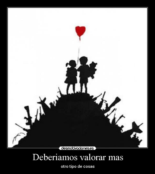 Deberiamos valorar mas - otro tipo de cosas