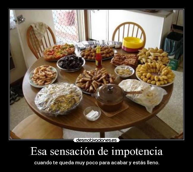 Esa sensación de impotencia - cuando te queda muy poco para acabar y estás lleno.