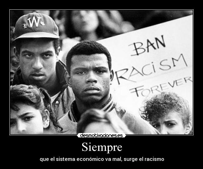 Siempre - que el sistema económico va mal, surge el racismo