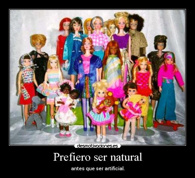 Prefiero ser natural - antes que ser artificial.