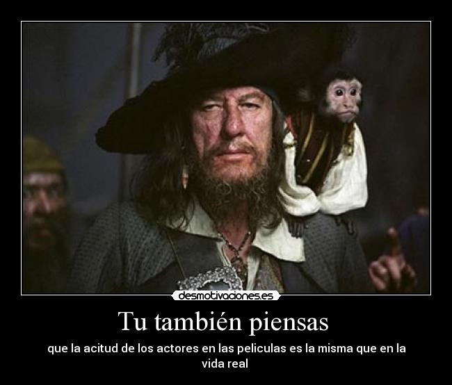 Tu también piensas  - que la acitud de los actores en las peliculas es la misma que en la vida real 