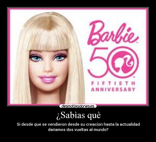 ¿Sabìas què - Si desde que se vendieron desde su creacion hasta la actualidad
darìamos dos vueltas al mundo?