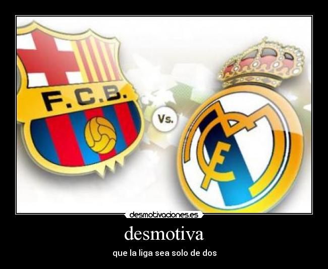 desmotiva - que la liga sea solo de dos