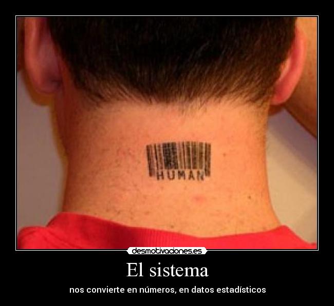 El sistema - nos convierte en números, en datos estadísticos