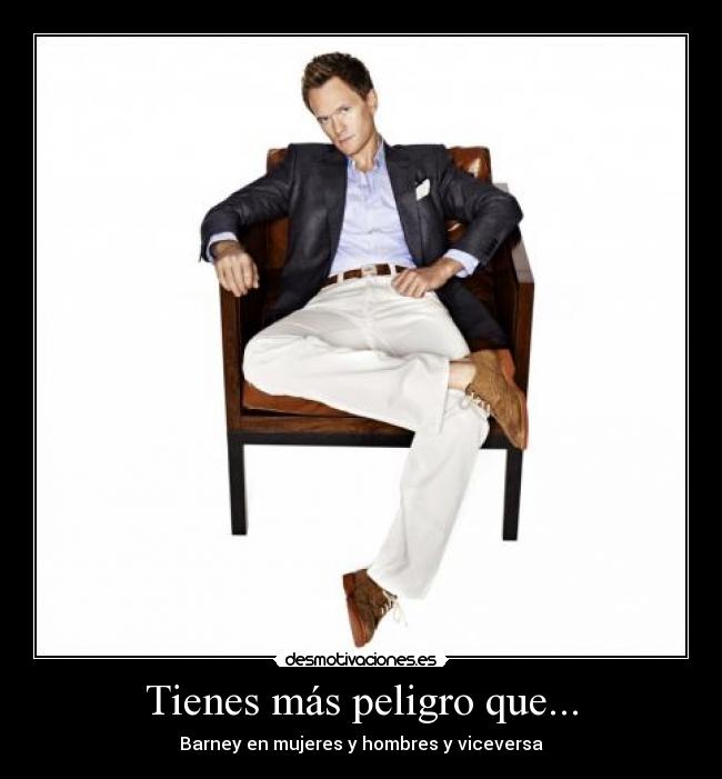 Tienes más peligro que... -