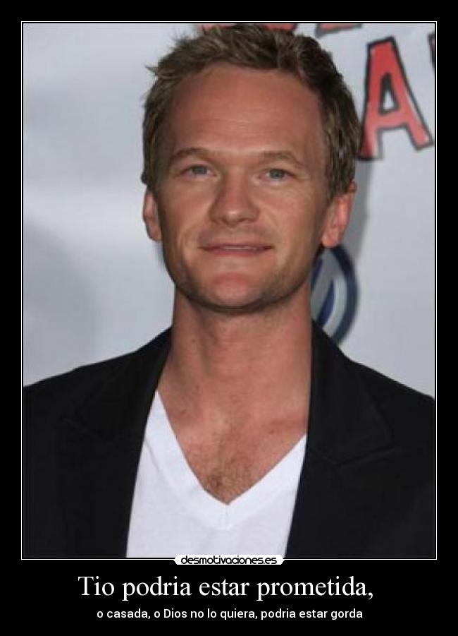 Tio podria estar prometida, - o casada, o Dios no lo quiera, podria estar gorda