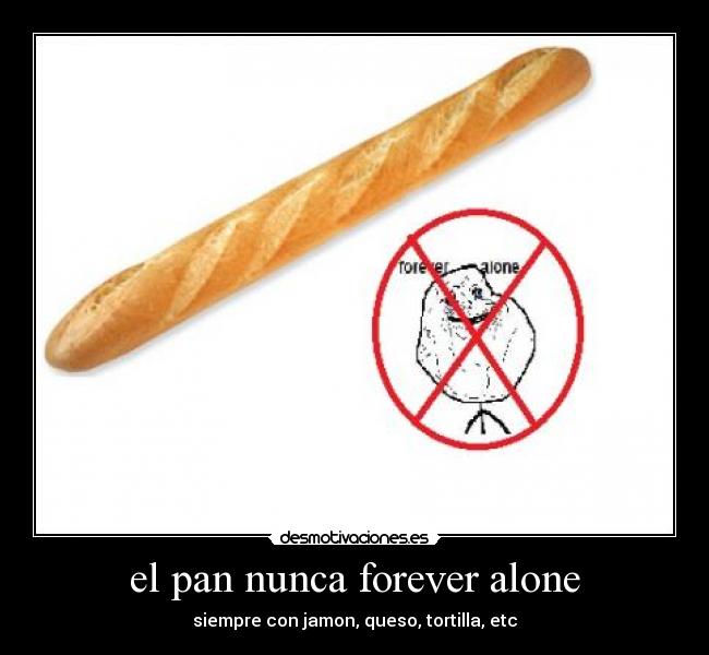 el pan nunca forever alone - siempre con jamon, queso, tortilla, etc