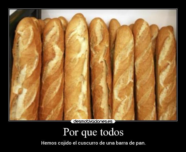 Por que todos - Hemos cojido el cuscurro de una barra de pan.