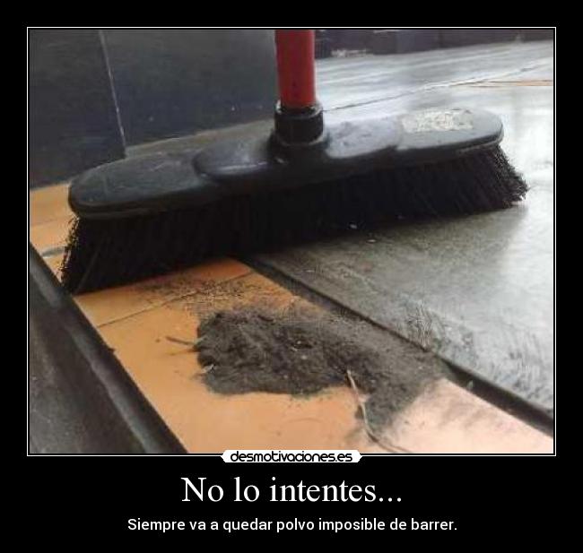No lo intentes... - Siempre va a quedar polvo imposible de barrer.