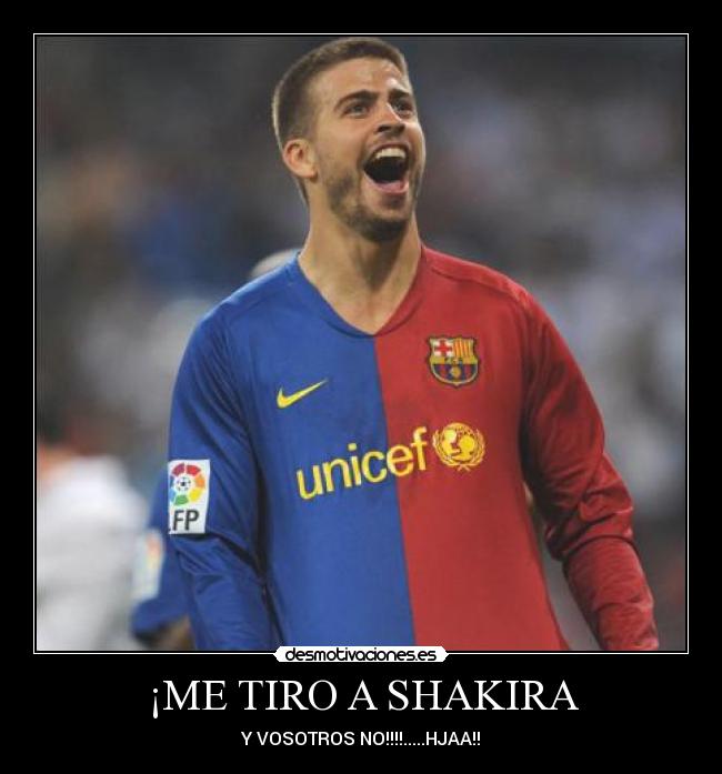 ¡ME TIRO A SHAKIRA - Y VOSOTROS NO!!!!.....HJAA!!