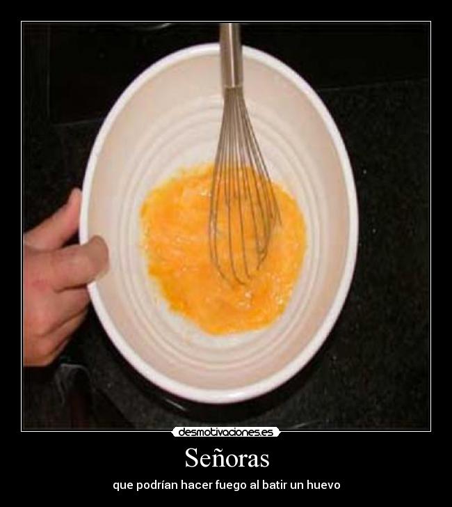 Señoras - que podrían hacer fuego al batir un huevo