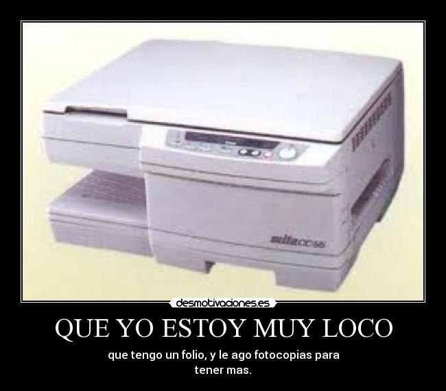 QUE YO ESTOY MUY LOCO - que tengo un folio, y le ago fotocopias para
tener mas.