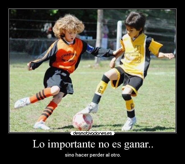 Lo importante no es ganar.. - sino hacer perder al otro.