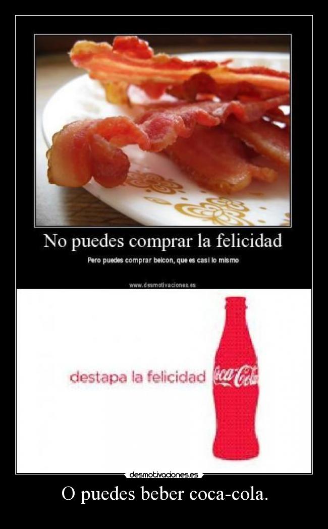 O puedes beber coca-cola. -