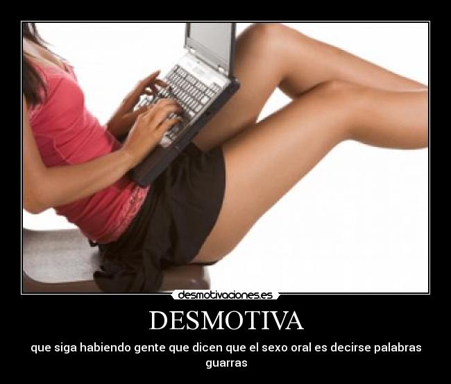 DESMOTIVA - que siga habiendo gente que dicen que el sexo oral es decirse palabras guarras