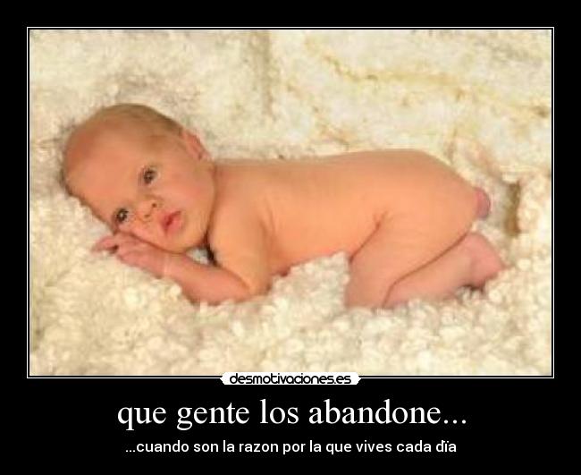 que gente los abandone... - ...cuando son la razon por la que vives cada dïa