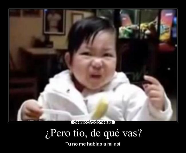 ¿Pero tio, de qué vas? -
