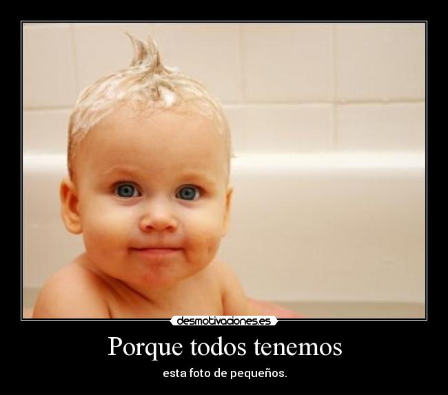 Porque todos tenemos - esta foto de pequeños.