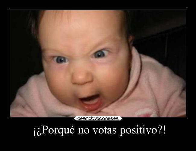¡¿Porqué no votas positivo?! -