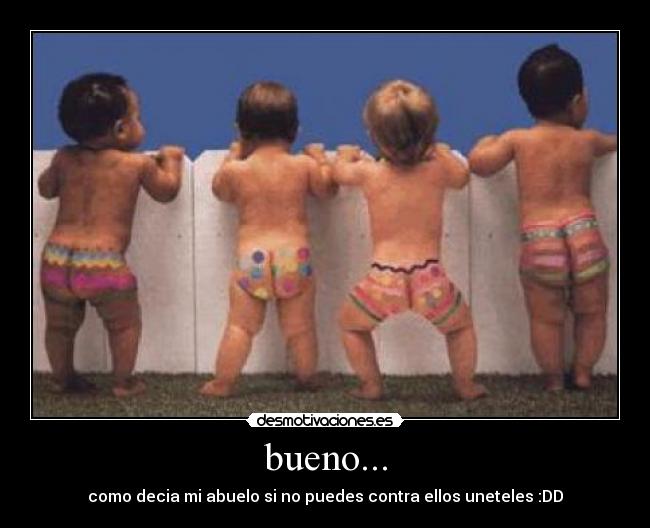 bueno... - como decia mi abuelo si no puedes contra ellos uneteles :DD