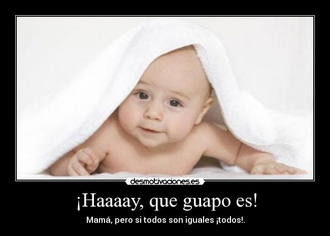 ¡Haaaay, que guapo es! - Mamá, pero si todos son iguales ¡todos!.
