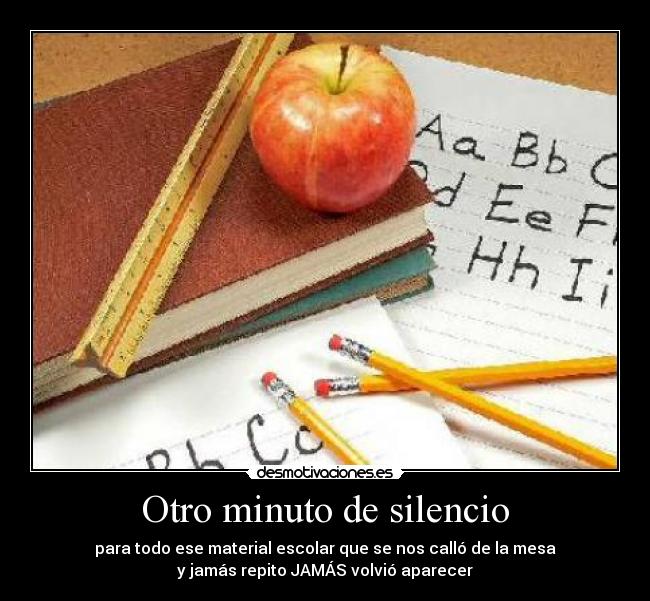 Otro minuto de silencio - para todo ese material escolar que se nos calló de la mesa
y jamás repito JAMÁS volvió aparecer