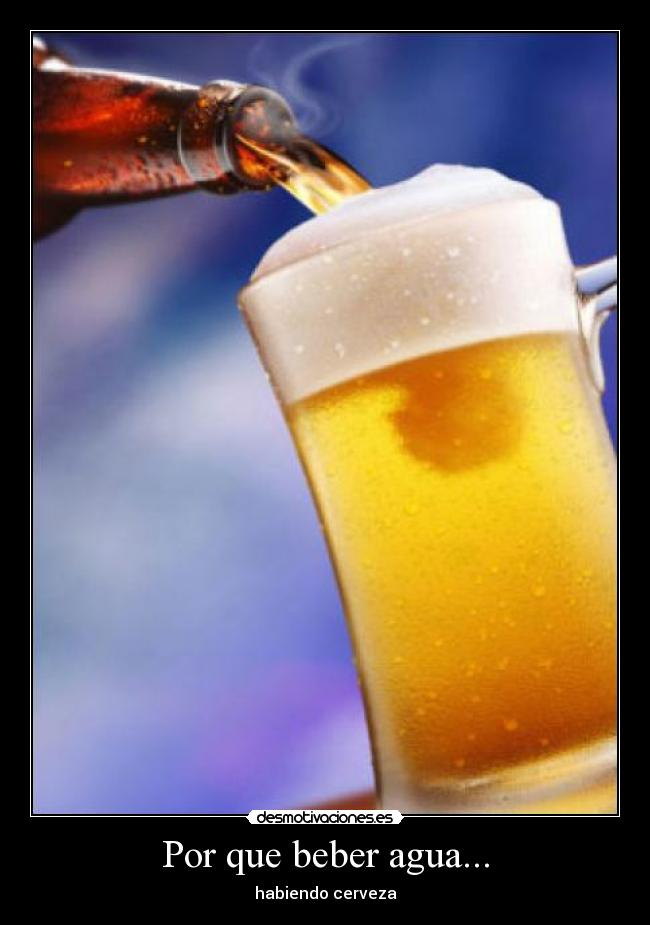 Por que beber agua... - habiendo cerveza