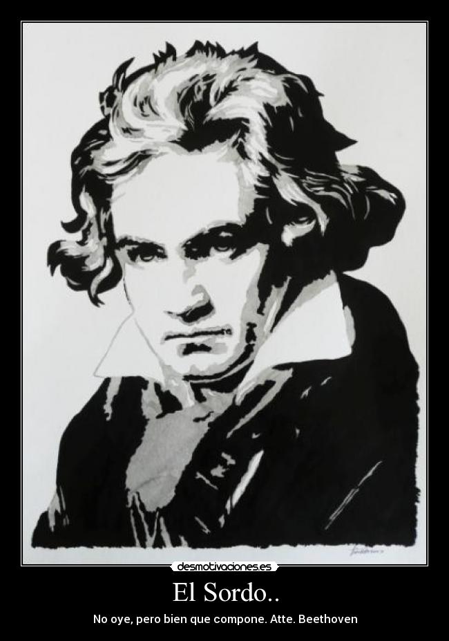 El Sordo.. - No oye, pero bien que compone. Atte. Beethoven