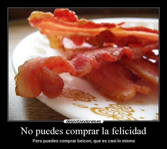 No puedes comprar la felicidad - Pero puedes comprar beicon, que es casi lo mismo