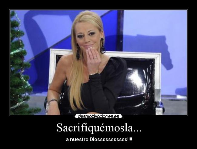 Sacrifiquémosla... - a nuestro Diosssssssssss!!!!