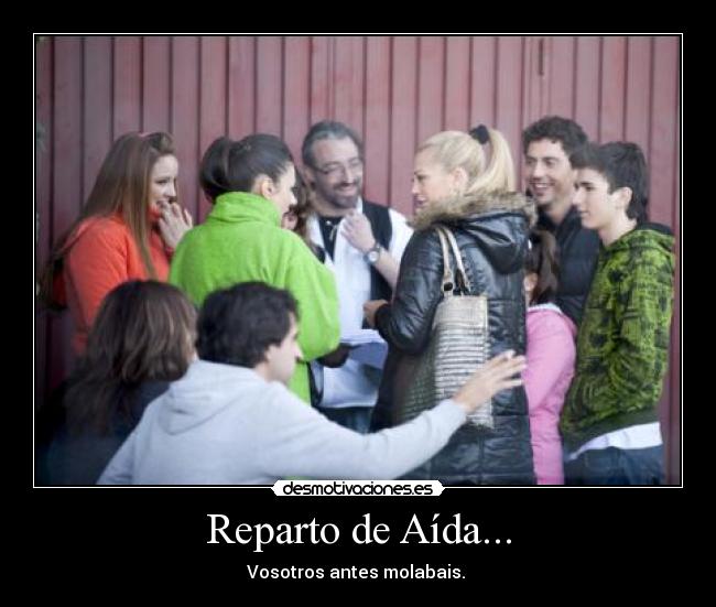 Reparto de Aída... - Vosotros antes molabais.
