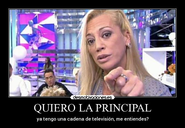 QUIERO LA PRINCIPAL - ya tengo una cadena de televisión, me entiendes?