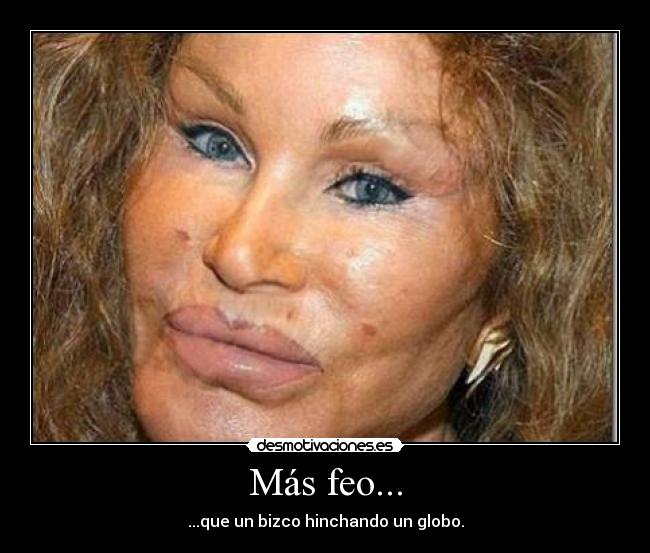 Más feo... - ...que un bizco hinchando un globo.